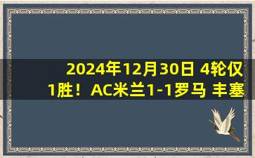 2024年12月30日 4轮仅1胜！AC米兰1-1罗马 丰塞卡染红赖因德斯破门迪巴拉凌空斩